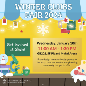 Text reads: Winter Clubs Fair 2024. Wednesday, January 10. 11 am - 1:30 pm. GB202, SF Pit, Myhal Arena. From design teams to hobby groups to the arts, come see what our engineering community has got to offer!
