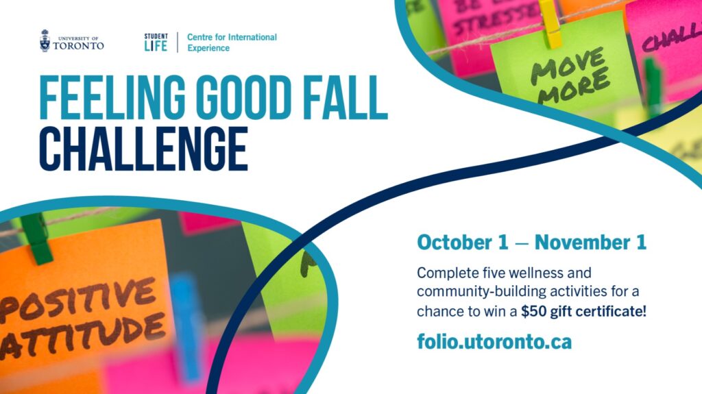 Text reads: Feeling Good Fall Challenge. October 1 to November 1. Complete five wellness and community-building activities for a chance to win a $50 gift certificate. folio.utoronto.ca.

Includes the U of T logo and Centre for International Experience logo. As well as two photos with sticky notes with positive messages.