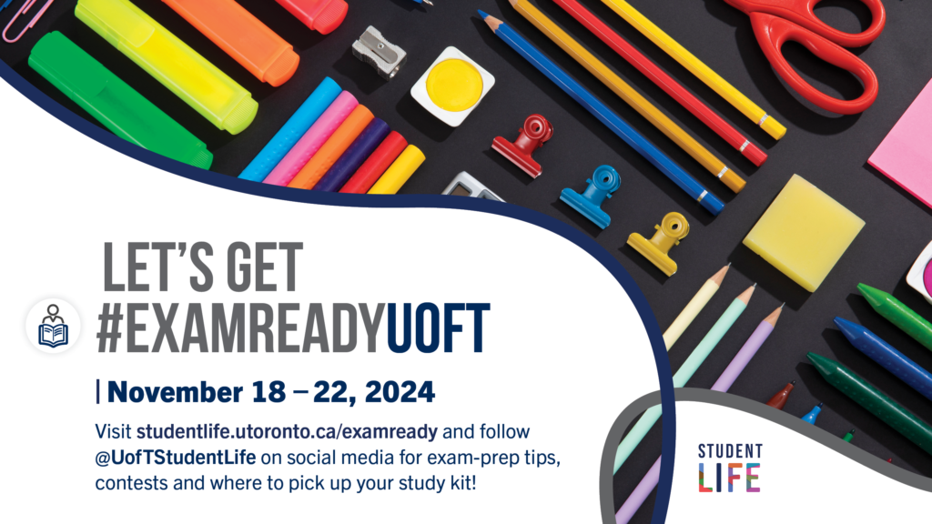 Text reads: "Let's Get #ExamReadyUofT. November 18 - 22, 2024. Visit studentlife.utoronto.ca/examready and follow @UofTStudentLife on social media for exam-prep tips, contests and where to pick up your study kit!