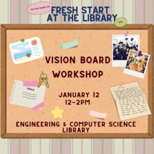 Text Reads: Fresh start at the library. Vision board workshop. January 12, 12-2pm. Engineering and computer science library.
